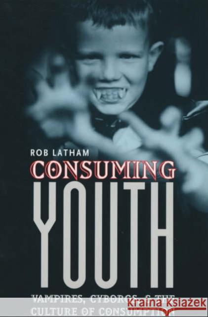 Consuming Youth: Vampires, Cyborgs, and the Culture of Consumption Latham, Robert 9780226468921