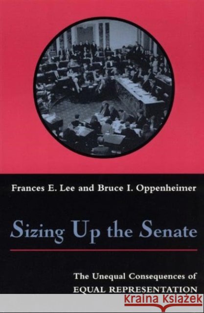 Sizing Up the Senate: The Unequal Consequences of Equal Representation Frances E. Lee Bruce I. Oppenheimer 9780226470054 University of Chicago Press