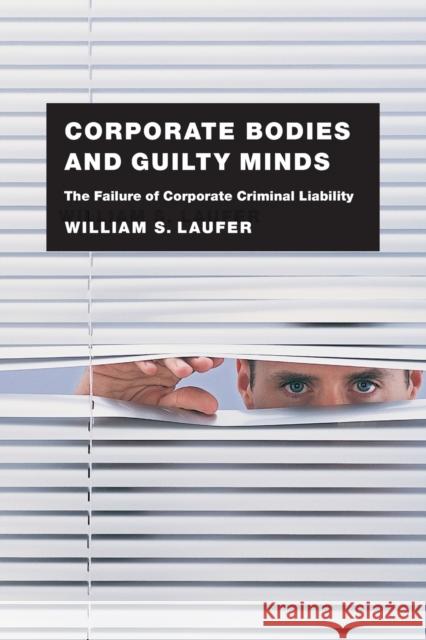 Corporate Bodies and Guilty Minds: The Failure of Corporate Criminal Liability Laufer, William S. 9780226470412 University of Chicago Press