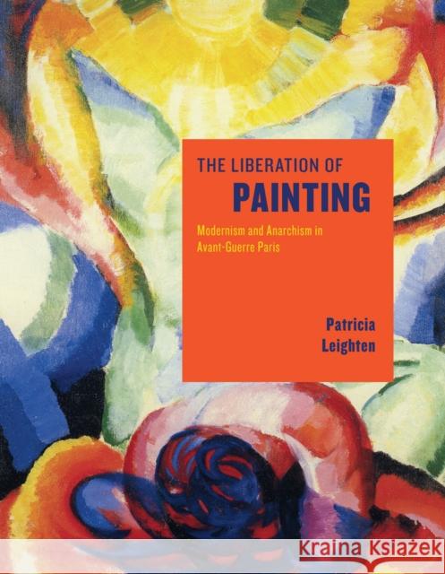 The Liberation of Painting: Modernism and Anarchism in Avant-Guerre Paris Leighten, Patricia 9780226471389 John Wiley & Sons