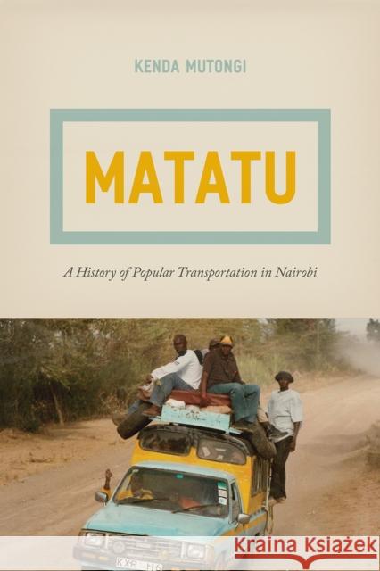 Matatu: A History of Popular Transportation in Nairobi Kenda Mutongi 9780226471396 University of Chicago Press