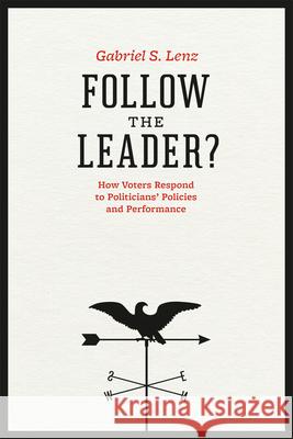 Follow the Leader?: How Voters Respond to Politicians' Policies and Performance Lenz, Gabriel S. 9780226472140 University of Chicago Press