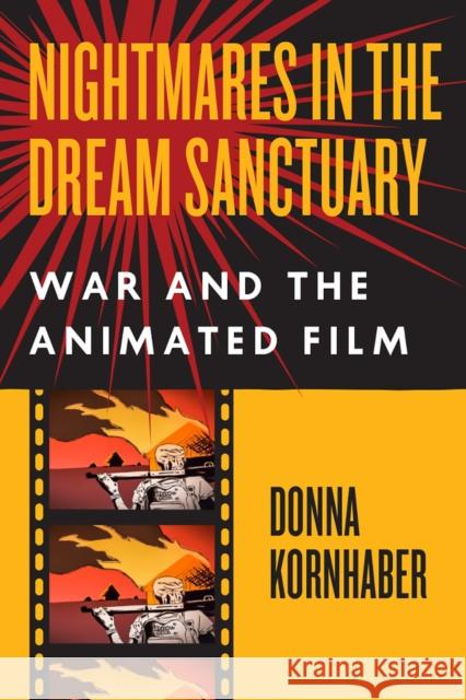 Nightmares in the Dream Sanctuary: War and the Animated Film Donna Kornhaber 9780226472683 