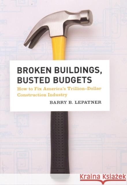 Broken Buildings, Busted Budgets: How to Fix America's Trillion-Dollar Construction Industry Lepatner, Barry B. 9780226472690 University of Chicago Press