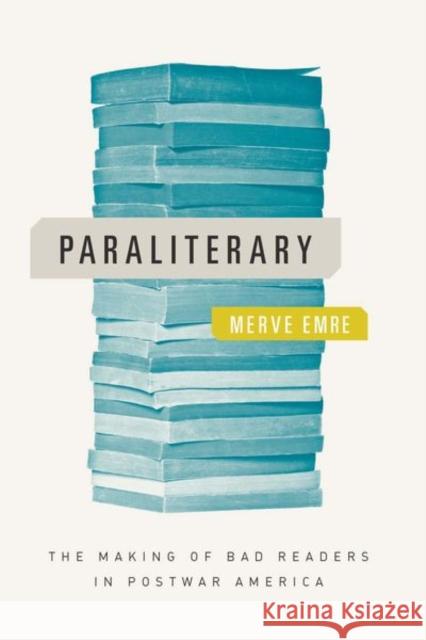 Paraliterary: The Making of Bad Readers in Postwar America Merve Emre 9780226473833 University of Chicago Press