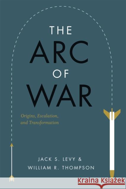 The Arc of War: Origins, Escalation, and Transformation Levy, Jack S. 9780226476292 University of Chicago Press