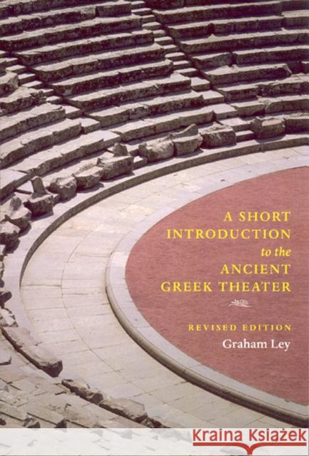 A Short Introduction to the Ancient Greek Theater : Revised Edition Graham Ley 9780226477619 
