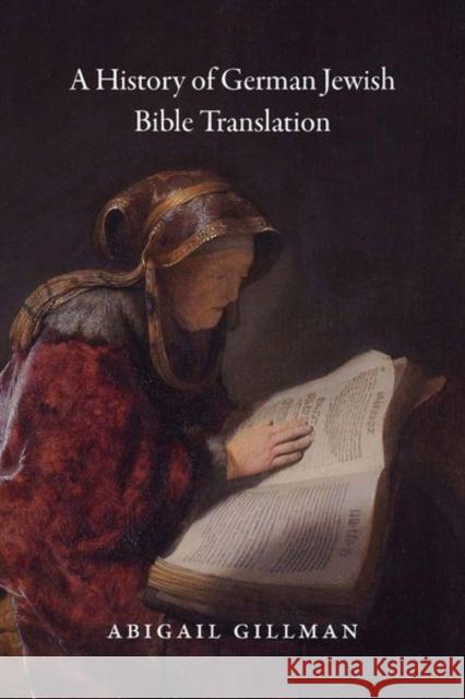 A History of German Jewish Bible Translation Abigail Gillman 9780226477695 University of Chicago Press
