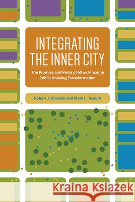 Integrating the Inner City: The Promise and Perils of Mixed-Income Public Housing Transformation Robert J. Chaskin Mark L. Joseph 9780226478197 University of Chicago Press