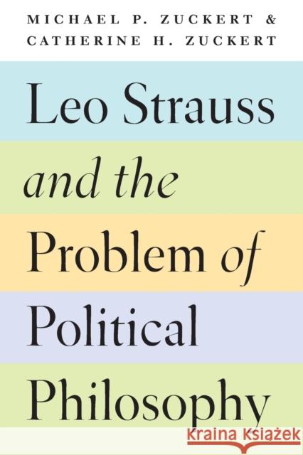 Leo Strauss and the Problem of Political Philosophy Michael P. Zuckert Catherine H. Zuckert 9780226479484
