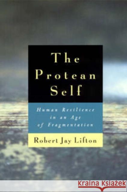 The Protean Self: Human Resilience in an Age of Fragmentation Lifton, Robert Jay 9780226480985