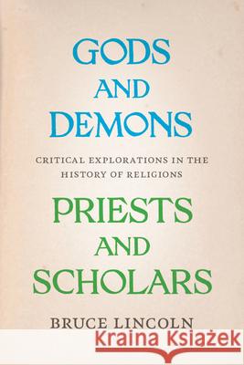 Gods and Demons, Priests and Scholars: Critical Explorations in the History of Religions Lincoln, Bruce 9780226481876 University of Chicago Press