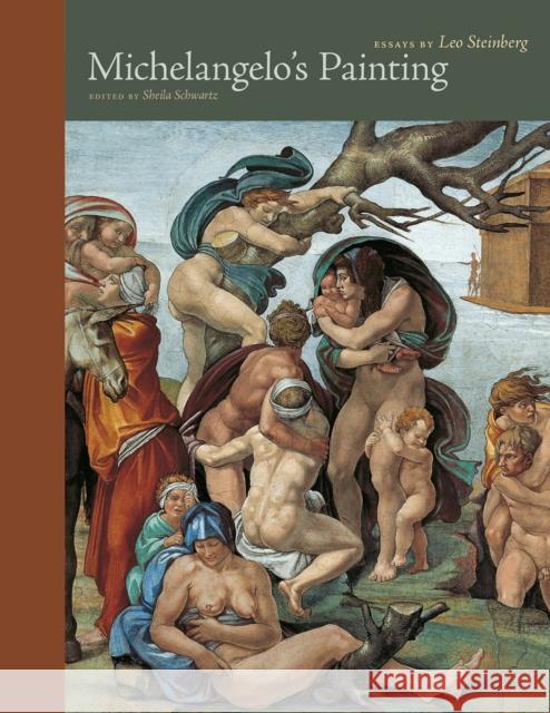 Michelangelo's Painting: Selected Essays Leo Steinberg Sheila Schwartz 9780226482262 University of Chicago Press