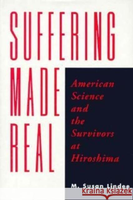 Suffering Made Real: American Science and the Survivors at Hiroshima M. Susan Lindee 9780226482378 University of Chicago Press