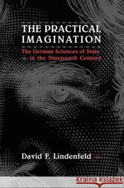 The Practical Imagination: The German Sciences of State in the Nineteenth Century Lindenfeld, David F. 9780226482422 University of Chicago Press
