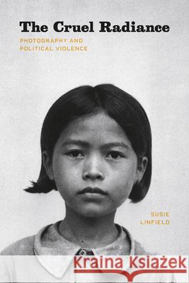 The Cruel Radiance : Photography and Political Violence Susie Linfield 9780226482514 University of Chicago Press