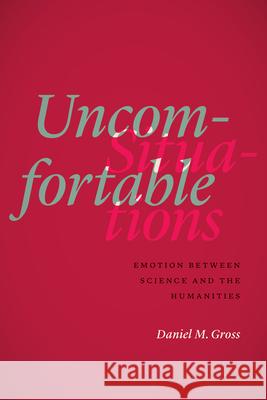 Uncomfortable Situations: Emotion Between Science and the Humanities Daniel M. Gross 9780226485034 University of Chicago Press