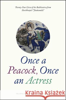 Once a Peacock, Once an Actress: Twenty-Four Lives of the Bodhisattva from Haribhatta's Jatakamala Haribhatta 9780226485966 University of Chicago Press