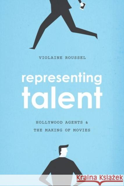 Representing Talent: Hollywood Agents and the Making of Movies Roussel, Violaine 9780226486802