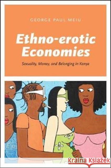 Ethno-Erotic Economies: Sexuality, Money, and Belonging in Kenya George Paul Meiu 9780226491172 University of Chicago Press