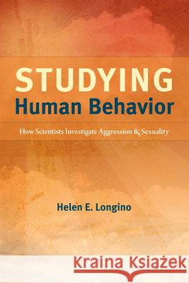 Studying Human Behavior: How Scientists Investigate Aggression and Sexuality Longino, Helen E. 9780226492872 University of Chicago Press