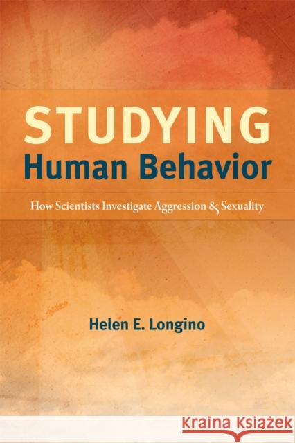 Studying Human Behavior: How Scientists Investigate Aggression and Sexuality Longino, Helen E. 9780226492889 University of Chicago Press