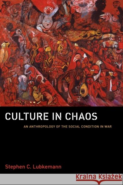 Culture in Chaos: An Anthropology of the Social Condition in War Lubkemann, Stephen C. 9780226496429