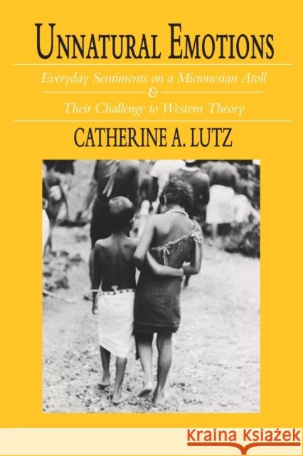 Unnatural Emotions: Everyday Sentiments on a Micronesian Atoll and Their Challenge to Western Theory Lutz, Catherine a. 9780226497228