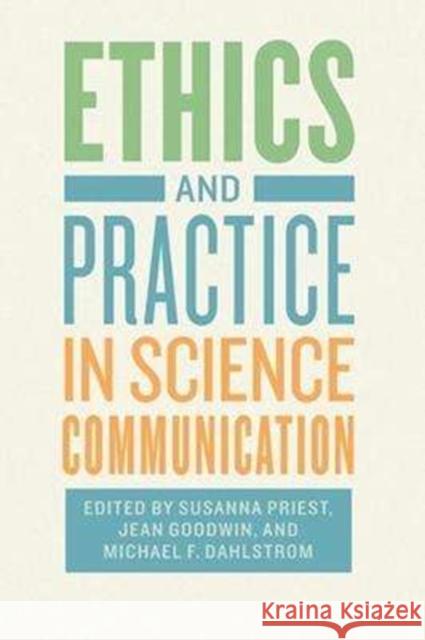 Ethics and Practice in Science Communication Susanna Hornig Priest Jean Goodwin Michael F. Dahlstrom 9780226497815 University of Chicago Press