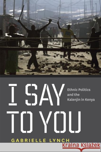 I Say to You: Ethnic Politics and the Kalenjin in Kenya Lynch, Gabrielle 9780226498058 University of Chicago Press