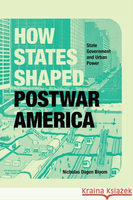 How States Shaped Postwar America: State Government and Urban Power Nicholas Dagen Bloom 9780226498317 University of Chicago Press
