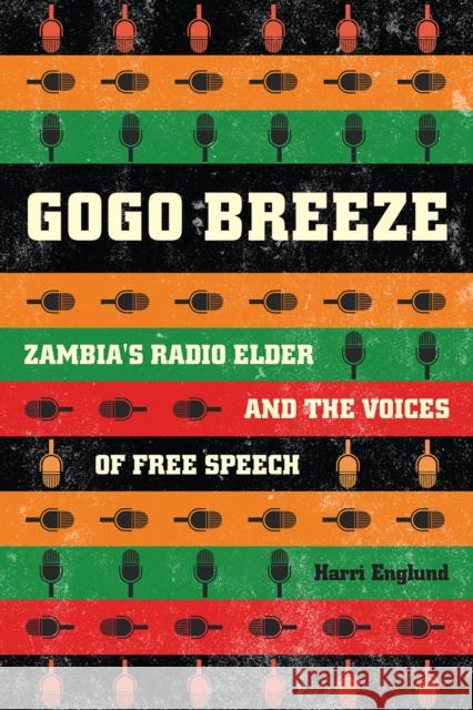 Gogo Breeze: Zambia's Radio Elder and the Voices of Free Speech Harri Englund 9780226498935 University of Chicago Press