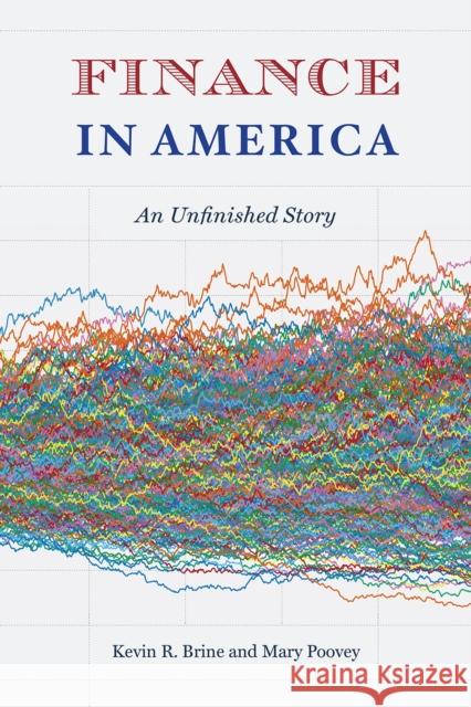 Finance in America: An Unfinished Story Kevin R. Brine Mary Poovey 9780226502182 University of Chicago Press