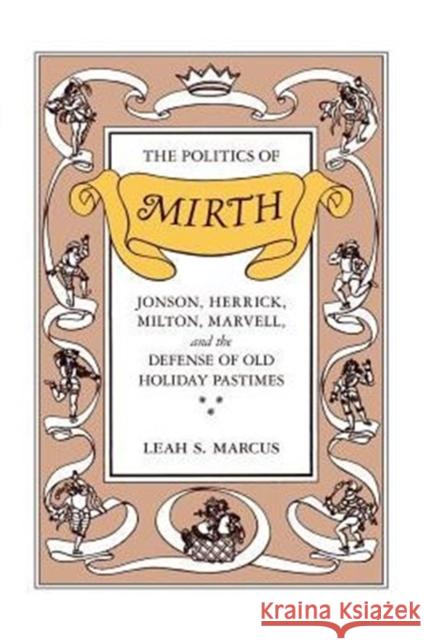 The Politics of Mirth: Jonson, Herrick, Milton, Marvell, and the Defense of Old Holiday Pastimes Marcus, Leah S. 9780226504520 University of Chicago Press