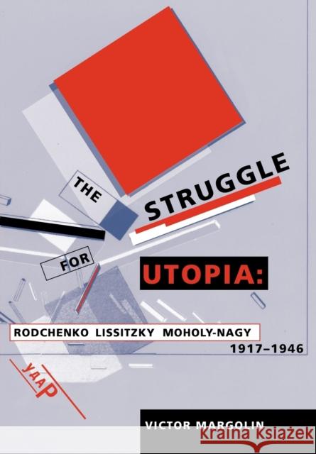 The Struggle for Utopia: Rodchenko, Lissitzky, Moholy-Nagy, 1917-1946 Margolin, Victor 9780226505169 0