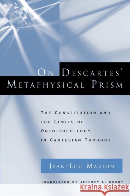 On Descartes' Metaphysical Prism: The Constitution and the Limits of Onto-Theo-Logy in Cartesian Thought Marion, Jean-Luc 9780226505398 University of Chicago Press