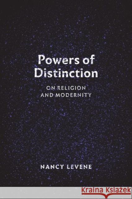 Powers of Distinction: On Religion and Modernity Nancy Levene 9780226507361 University of Chicago Press