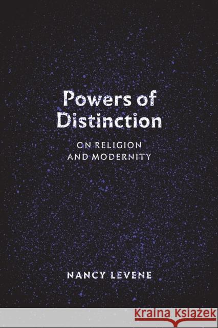 Powers of Distinction: On Religion and Modernity Nancy Levene 9780226507538 University of Chicago Press