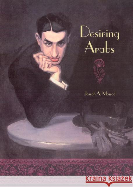 Desiring Arabs Joseph Andoni Massad 9780226509587 University of Chicago Press