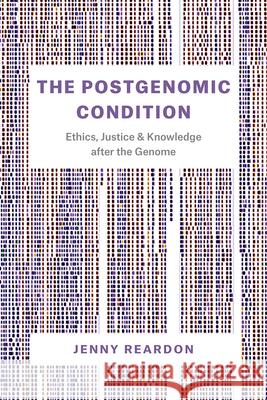The Postgenomic Condition: Ethics, Justice, and Knowledge After the Genome Jenny Reardon 9780226510453