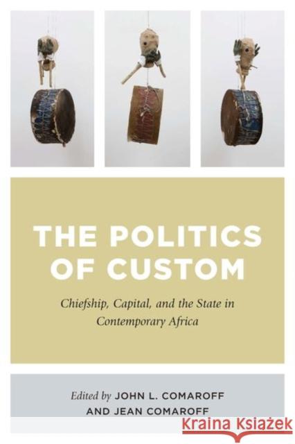 The Politics of Custom: Chiefship, Capital, and the State in Contemporary Africa John L. Comaroff Jean Comaroff 9780226510767 University of Chicago Press
