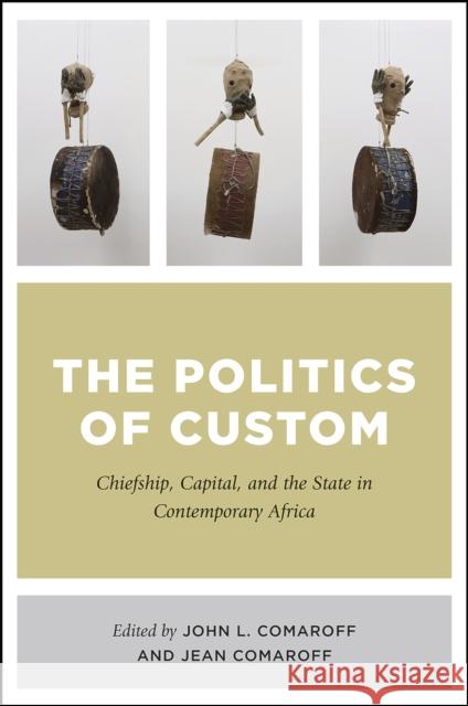 The Politics of Custom: Chiefship, Capital, and the State in Contemporary Africa John L. Comaroff Jean Comaroff 9780226510934 University of Chicago Press