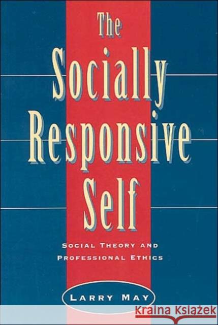 The Socially Responsive Self: Social Theory and Professional Ethics May, Larry 9780226511726 University of Chicago Press
