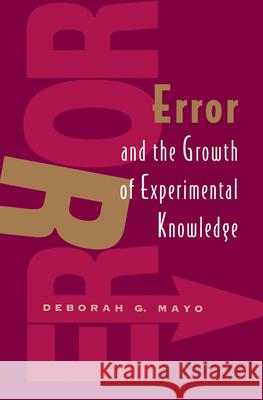 Error and the Growth of Experimental Knowledge Deborah G. Mayo 9780226511986 University of Chicago Press