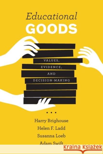 Educational Goods: Values, Evidence, and Decision-Making Harry Brighouse Helen F. Ladd Susanna Loeb 9780226514031 University of Chicago Press