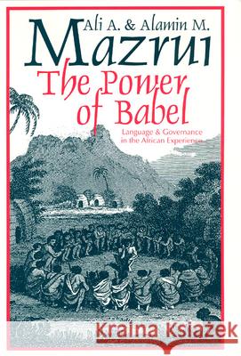The Power of Babel: Language and Governance in the African Experience Ali A. Mazrui Alamin M. Mazrui Alamin M. Mazrui 9780226514291 University of Chicago Press