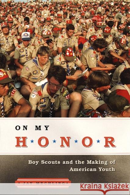 On My Honor: Boy Scouts and the Making of American Youth Mechling                                 Jay Mechling 9780226517056 University of Chicago Press