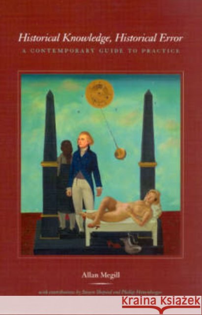 Historical Knowledge, Historical Error: A Contemporary Guide to Practice Megill, Allan 9780226518305 University of Chicago Press