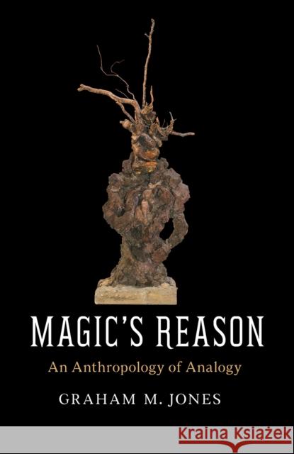 Magic's Reason: An Anthropology of Analogy Graham M. Jones 9780226518541