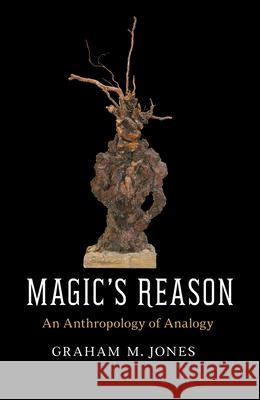 Magic's Reason: An Anthropology of Analogy Graham M. Jones 9780226518688
